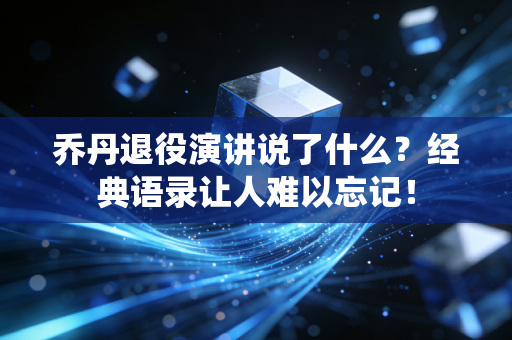 乔丹退役演讲说了什么？经典语录让人难以忘记！