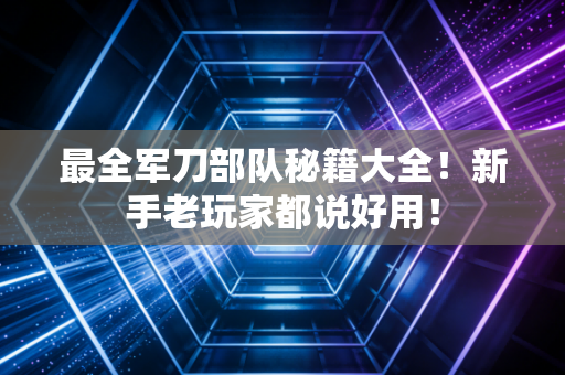 最全军刀部队秘籍大全！新手老玩家都说好用！