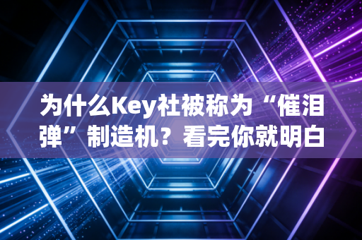 为什么Key社被称为“催泪弹”制造机？看完你就明白了！