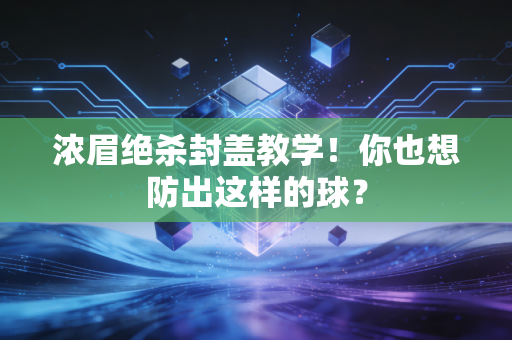 浓眉绝杀封盖教学！你也想防出这样的球？