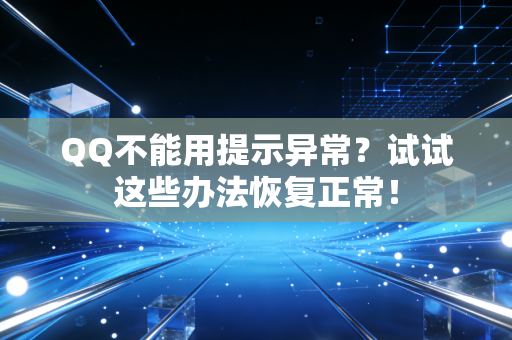 QQ不能用提示异常？试试这些办法恢复正常！
