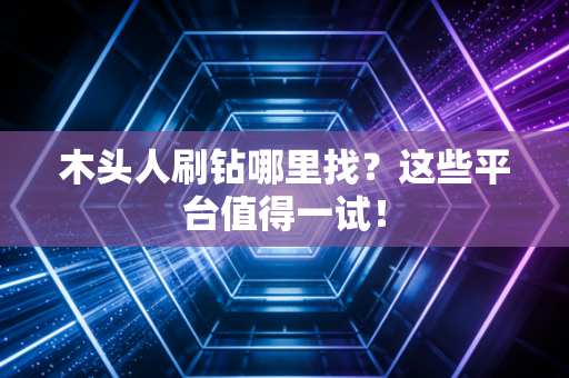 木头人刷钻哪里找?这些平台值得一试!
