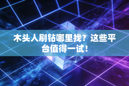 木头人刷钻哪里找?这些平台值得一试!