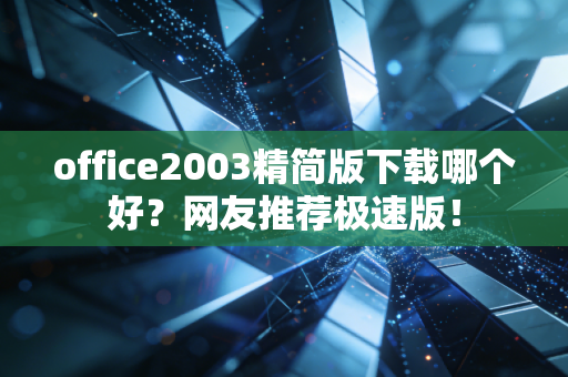 office2003精简版下载哪个好？网友推荐极速版！