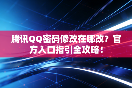 腾讯QQ密码修改在哪改？官方入口指引全攻略！