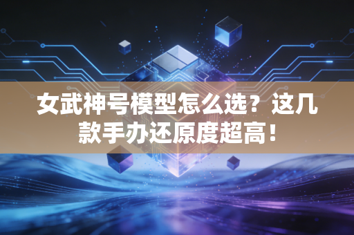 女武神号模型怎么选？这几款手办还原度超高！