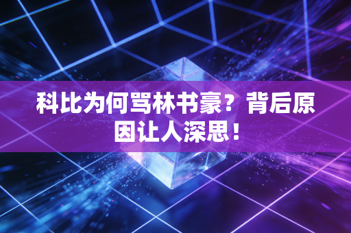 科比为何骂林书豪？背后原因让人深思！