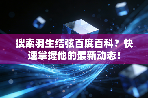搜索羽生结弦百度百科？快速掌握他的最新动态！