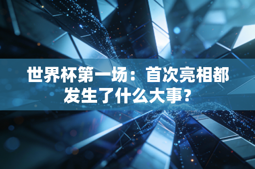 世界杯第一场：首次亮相都发生了什么大事？