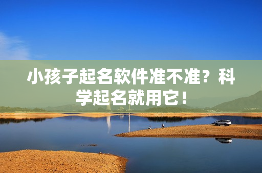 小孩子起名软件准不准？科学起名就用它！