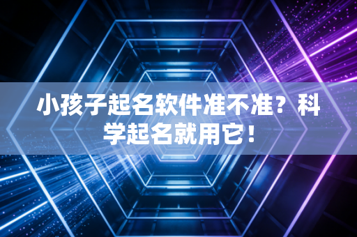 小孩子起名软件准不准？科学起名就用它！