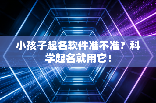 小孩子起名软件准不准？科学起名就用它！