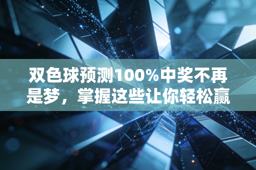 双色球预测100%中奖不再是梦，掌握这些让你轻松赢！