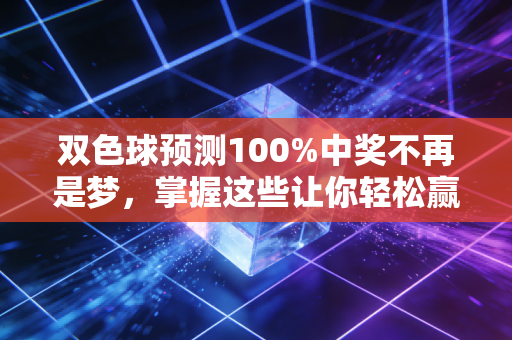 双色球预测100%中奖不再是梦，掌握这些让你轻松赢！