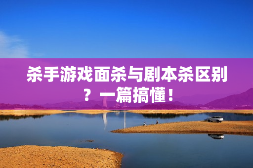 杀手游戏面杀与剧本杀区别？一篇搞懂！