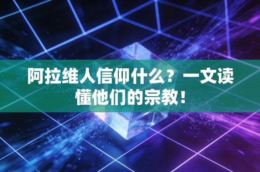 阿拉维人信仰什么？一文读懂他们的宗教！