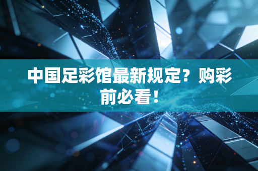 中国足彩馆最新规定？购彩前必看！