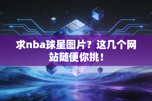 求nba球星图片？这几个网站随便你挑！