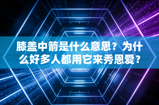 膝盖中箭是什么意思？为什么好多人都用它来秀恩爱？