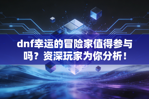 dnf幸运的冒险家值得参与吗？资深玩家为你分析！