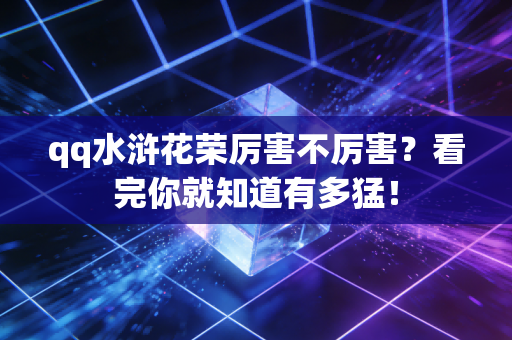 qq水浒花荣厉害不厉害？看完你就知道有多猛！