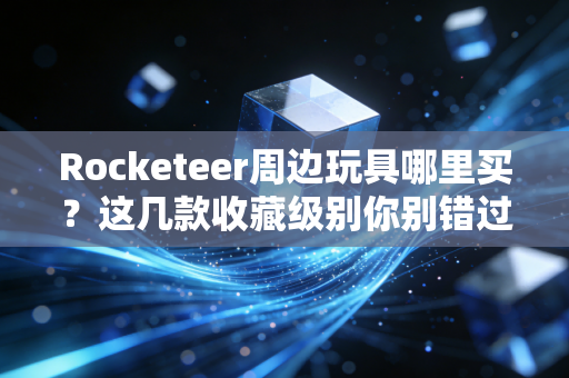 Rocketeer周边玩具哪里买？这几款收藏级别你别错过！