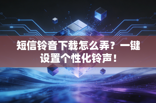 短信铃音下载怎么弄？一键设置个性化铃声！