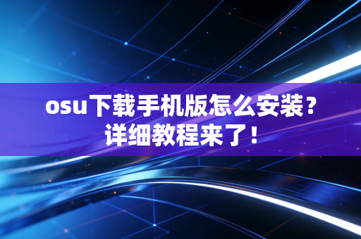 osu下载手机版怎么安装？详细教程来了！