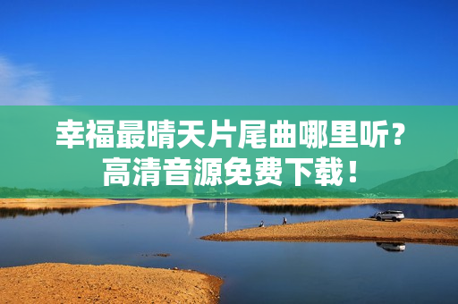 幸福最晴天片尾曲哪里听？高清音源免费下载！