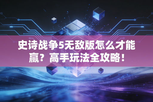 史诗战争5无敌版怎么才能赢？高手玩法全攻略！