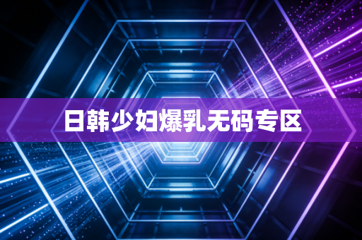 日韩少妇爆乳无码专区