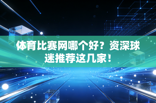 体育比赛网哪个好？资深球迷推荐这几家！