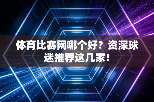 体育比赛网哪个好？资深球迷推荐这几家！