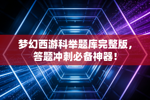 梦幻西游科举题库完整版，答题冲刺必备神器！