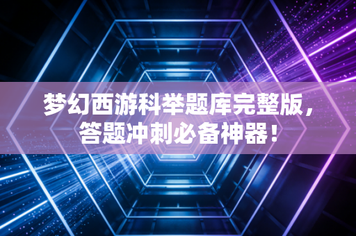 梦幻西游科举题库完整版，答题冲刺必备神器！