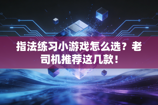 指法练习小游戏怎么选？老司机推荐这几款！