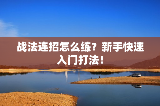 战法连招怎么练？新手快速入门打法！