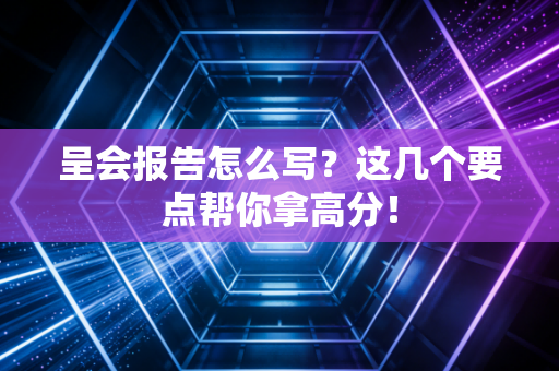 呈会报告怎么写？这几个要点帮你拿高分！