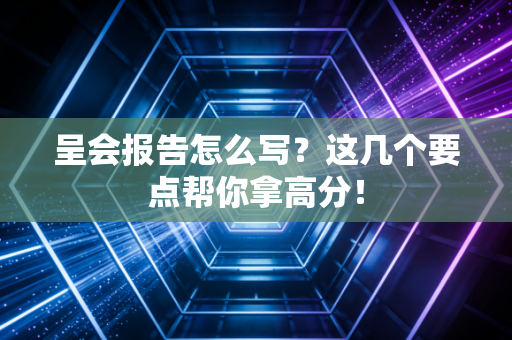 呈会报告怎么写？这几个要点帮你拿高分！