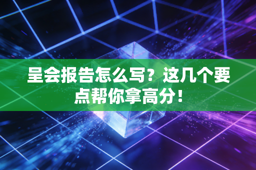 呈会报告怎么写？这几个要点帮你拿高分！