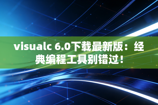 visualc 6.0下载最新版：经典编程工具别错过！