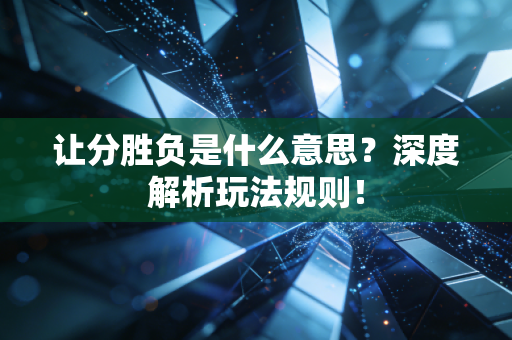 让分胜负是什么意思？深度解析玩法规则！