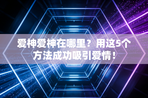 爱神爱神在哪里？用这5个方法成功吸引爱情！