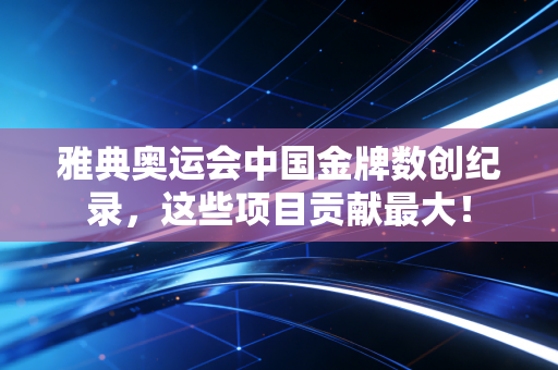 雅典奥运会中国金牌数创纪录，这些项目贡献最大！