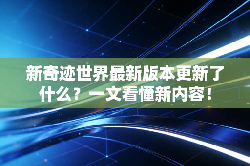 新奇迹世界最新版本更新了什么？一文看懂新内容！