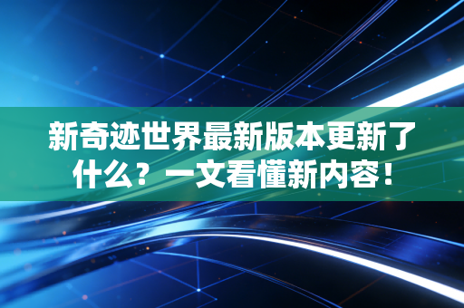 新奇迹世界最新版本更新了什么？一文看懂新内容！