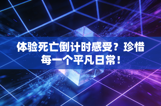 体验死亡倒计时感受?珍惜每一个平凡日常!