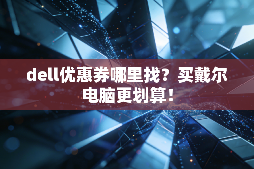 dell优惠券哪里找？买戴尔电脑更划算！