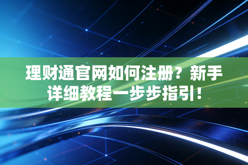 理财通官网如何注册？新手详细教程一步步指引！