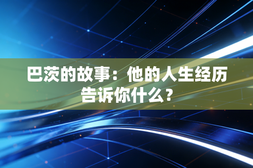 巴茨的故事：他的人生经历告诉你什么？